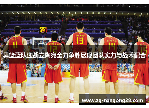 男篮蓝队迎战立陶宛全力争胜展现团队实力与战术配合