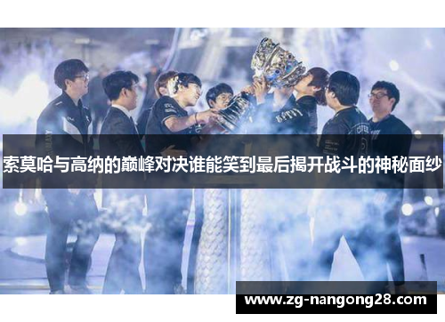 索莫哈与高纳的巅峰对决谁能笑到最后揭开战斗的神秘面纱